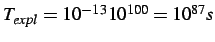 $ T_{expl} = 10^{-13} 10^{100} = 10^{87}s$